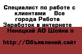 Специалист по работе с клиентами  - Все города Работа » Заработок в интернете   . Ненецкий АО,Шойна п.